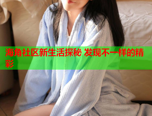 海角社区新生活探秘 发现不一样的精彩