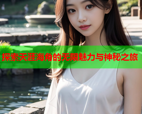 探索天涯海角的无限魅力与神秘之旅