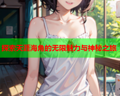 探索天涯海角的无限魅力与神秘之旅