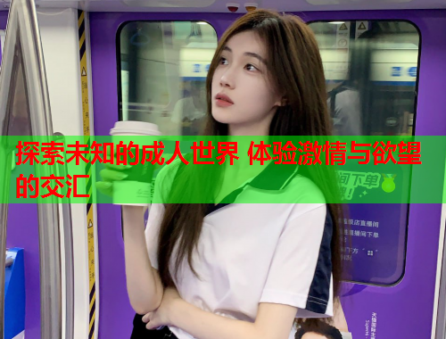 探索未知的成人世界 体验激情与欲望的交汇