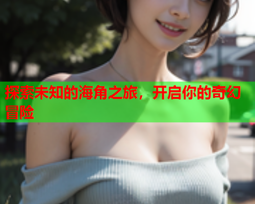 探索未知的海角之旅，开启你的奇幻冒险