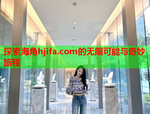 探索海角hjifa.com的无限可能与奇妙旅程