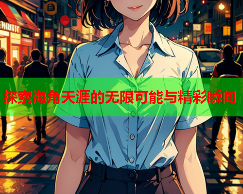 探索海角天涯的无限可能与精彩瞬间
