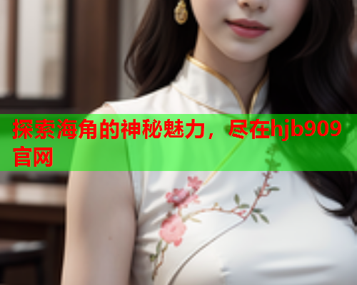 探索海角的神秘魅力，尽在hjb909官网