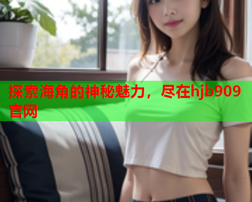 探索海角的神秘魅力，尽在hjb909官网