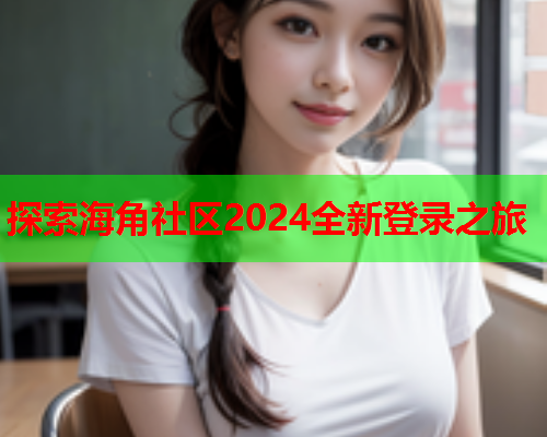 探索海角社区2024全新登录之旅