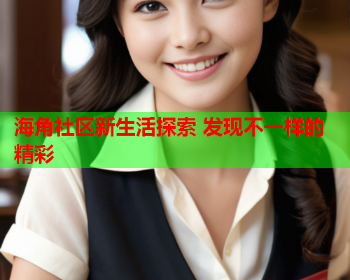 海角社区新生活探索 发现不一样的精彩