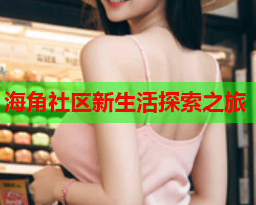 海角社区新生活探索之旅