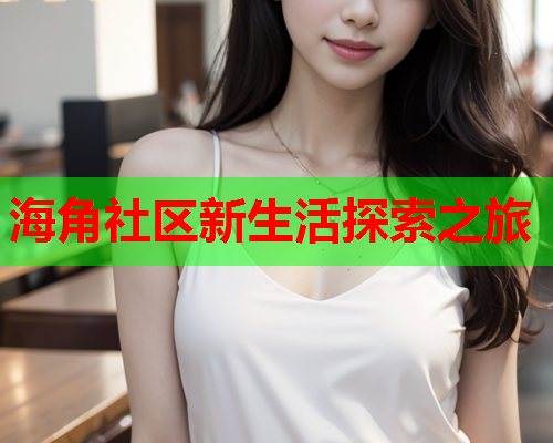 海角社区新生活探索之旅