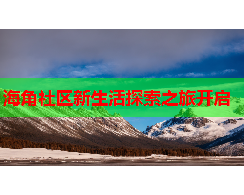 海角社区新生活探索之旅开启