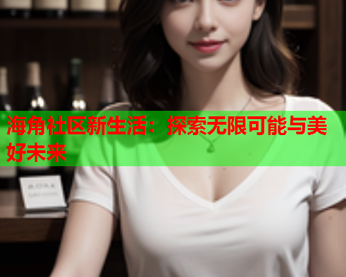 海角社区新生活：探索无限可能与美好未来