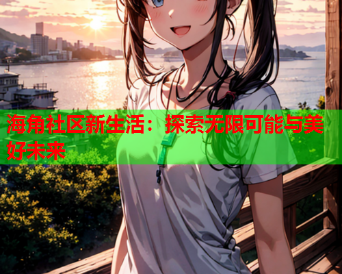 海角社区新生活：探索无限可能与美好未来