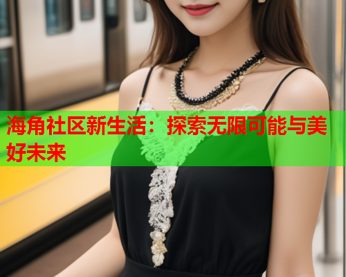 海角社区新生活：探索无限可能与美好未来