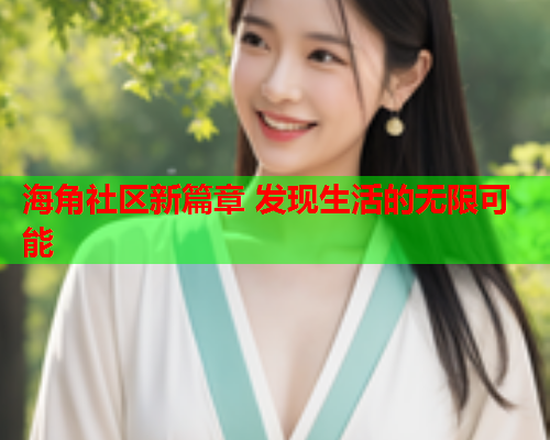 海角社区新篇章 发现生活的无限可能
