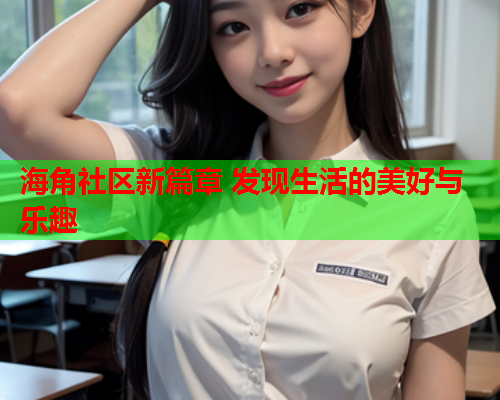 海角社区新篇章 发现生活的美好与乐趣