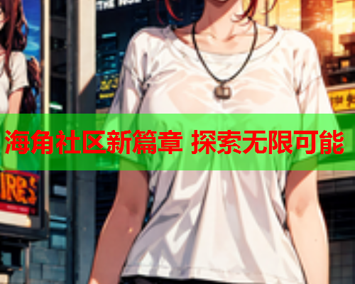 海角社区新篇章 探索无限可能