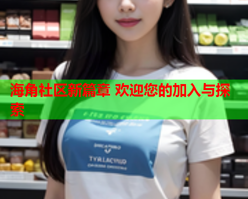 海角社区新篇章 欢迎您的加入与探索