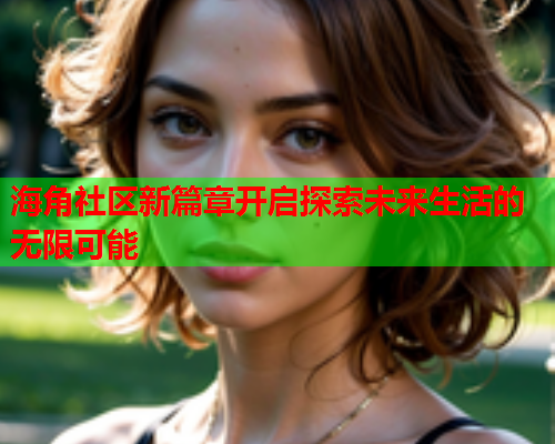 海角社区新篇章开启探索未来生活的无限可能