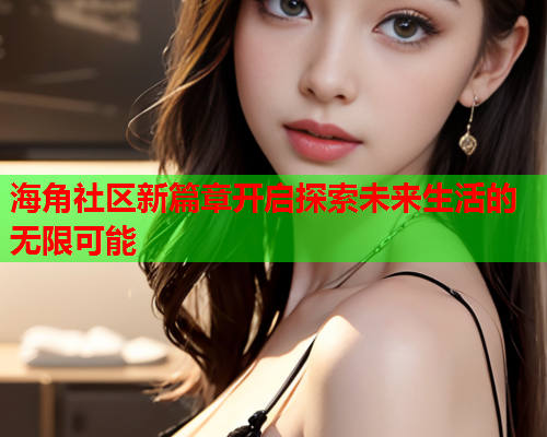 海角社区新篇章开启探索未来生活的无限可能