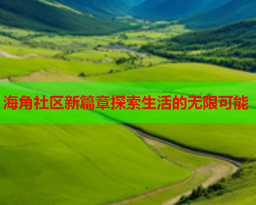 海角社区新篇章探索生活的无限可能