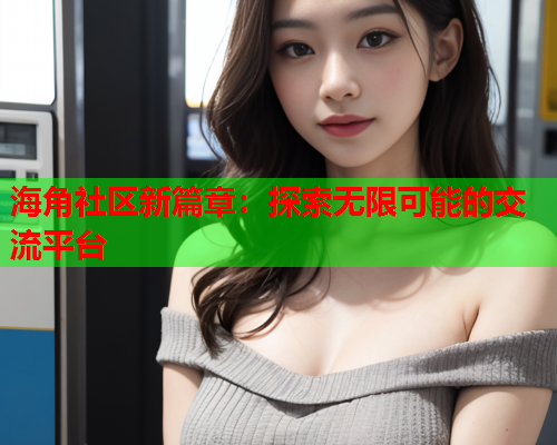 海角社区新篇章：探索无限可能的交流平台