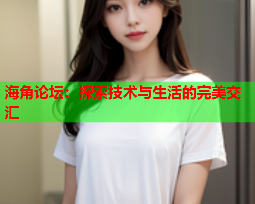 海角论坛：探索技术与生活的完美交汇