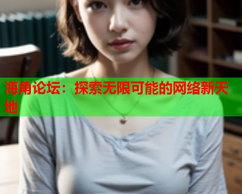海角论坛：探索无限可能的网络新天地