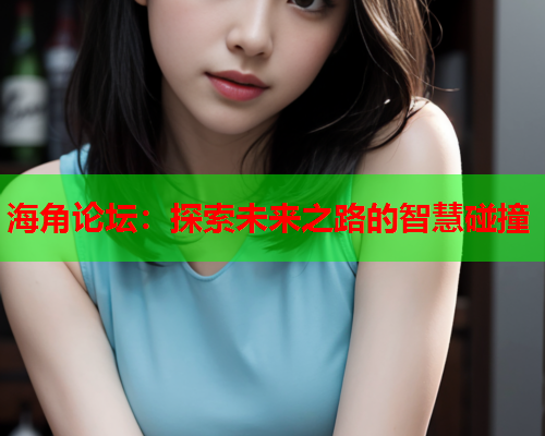 海角论坛：探索未来之路的智慧碰撞
