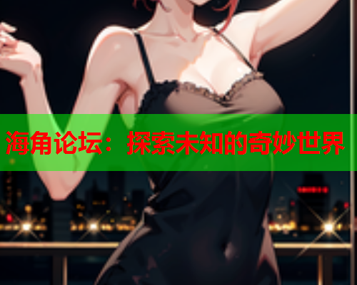 海角论坛：探索未知的奇妙世界