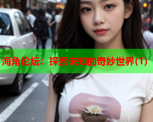 海角论坛：探索未知的奇妙世界(1)