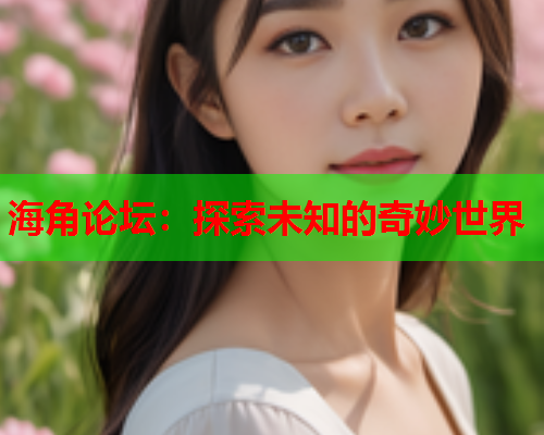 海角论坛：探索未知的奇妙世界