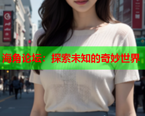 海角论坛：探索未知的奇妙世界