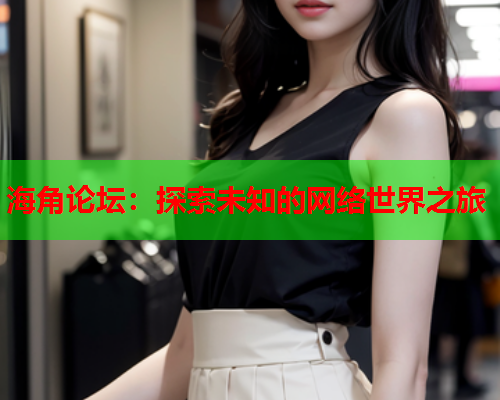 海角论坛：探索未知的网络世界之旅