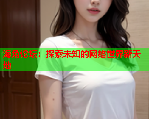 海角论坛：探索未知的网络世界新天地