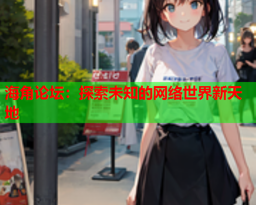 海角论坛：探索未知的网络世界新天地