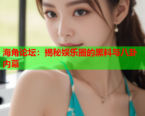 海角论坛：揭秘娱乐圈的黑料与八卦内幕