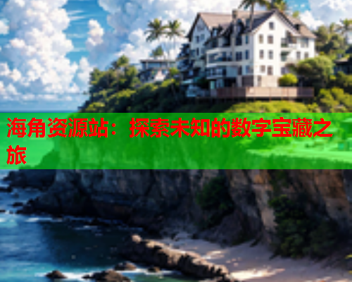 海角资源站：探索未知的数字宝藏之旅