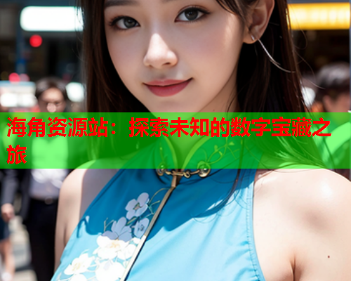 海角资源站：探索未知的数字宝藏之旅