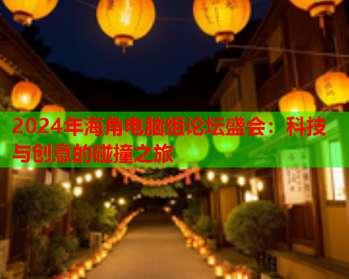 2024年海角电脑组论坛盛会：科技与创意的碰撞之旅
