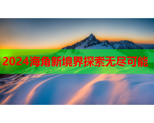 2024海角新境界探索无尽可能