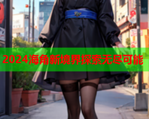 2024海角新境界探索无尽可能