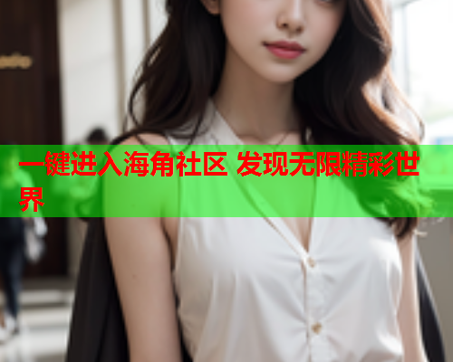 一键进入海角社区 发现无限精彩世界
