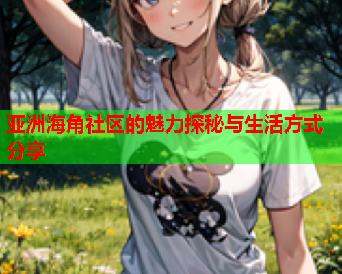 亚洲海角社区的魅力探秘与生活方式分享