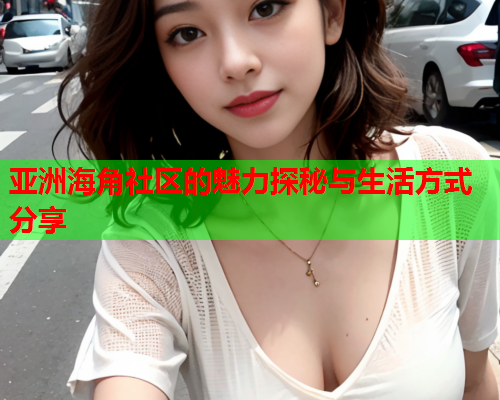 亚洲海角社区的魅力探秘与生活方式分享