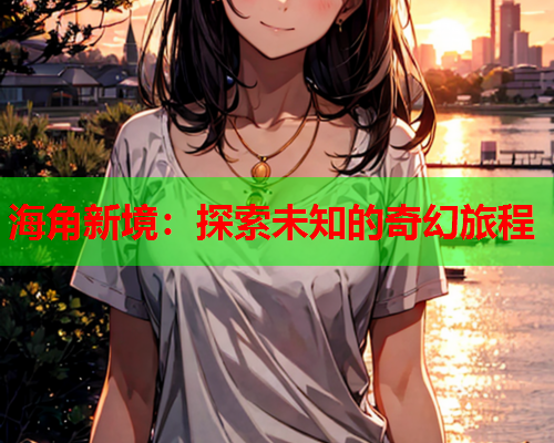 海角新境：探索未知的奇幻旅程