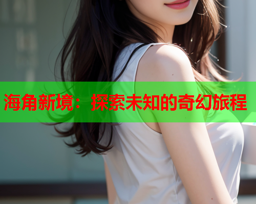 海角新境：探索未知的奇幻旅程