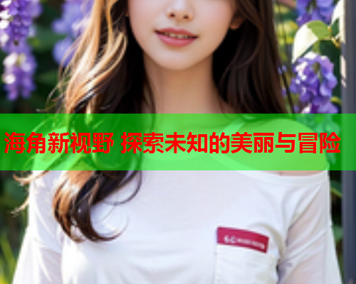 海角新视野 探索未知的美丽与冒险