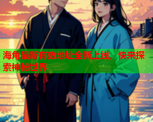 海角最新有效地址全新上线，快来探索神秘世界