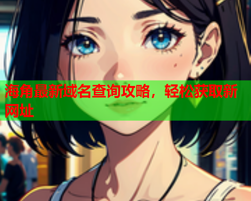 海角最新域名查询攻略，轻松获取新网址