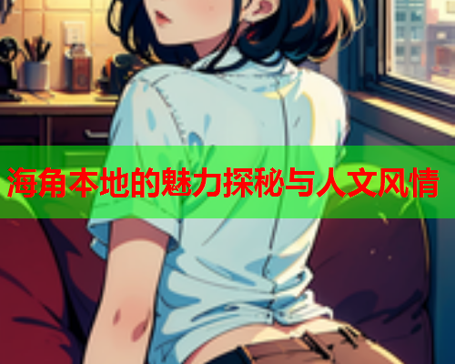 海角本地的魅力探秘与人文风情